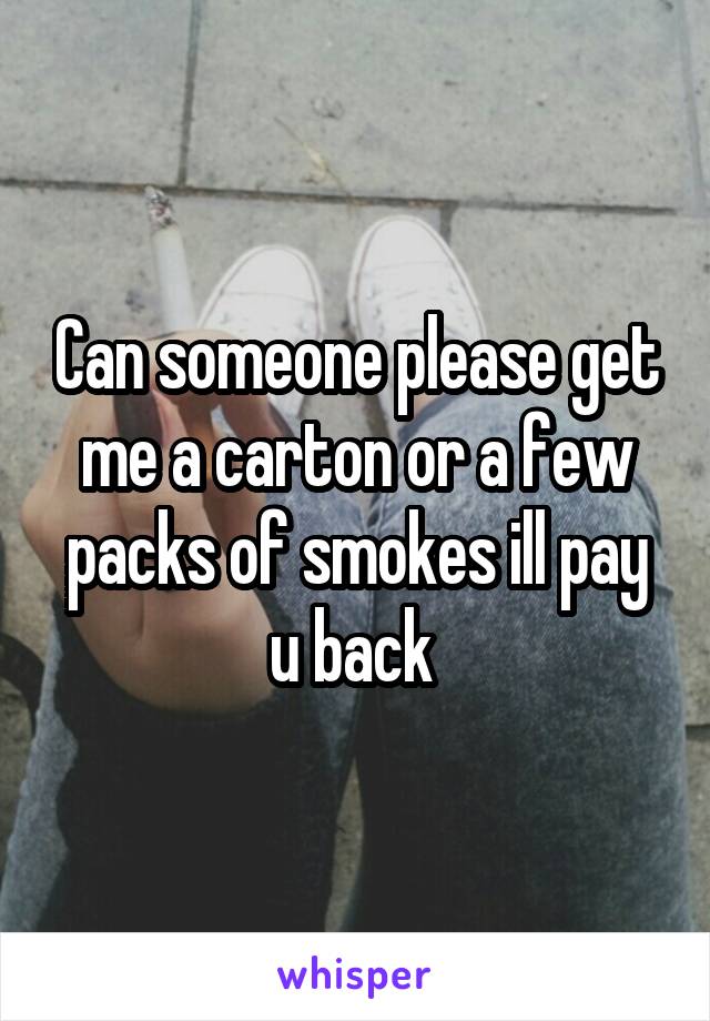 Can someone please get me a carton or a few packs of smokes ill pay u back 