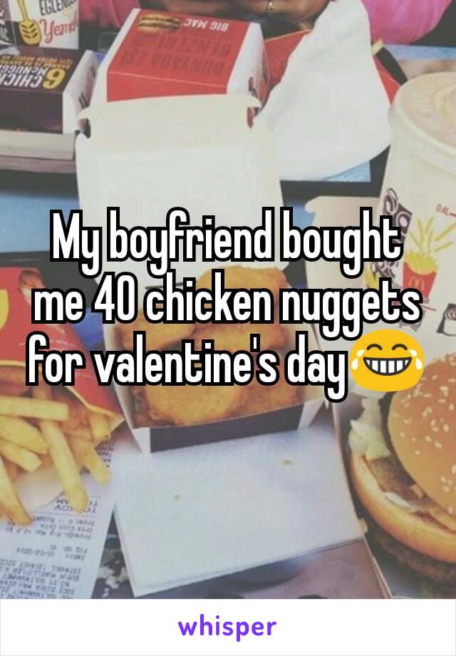 My boyfriend bought me 40 chicken nuggets for valentine's day😂