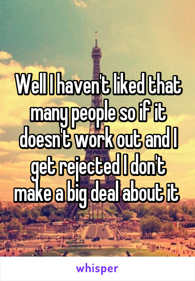 Well I haven't liked that many people so if it doesn't work out and I get rejected I don't make a big deal about it 