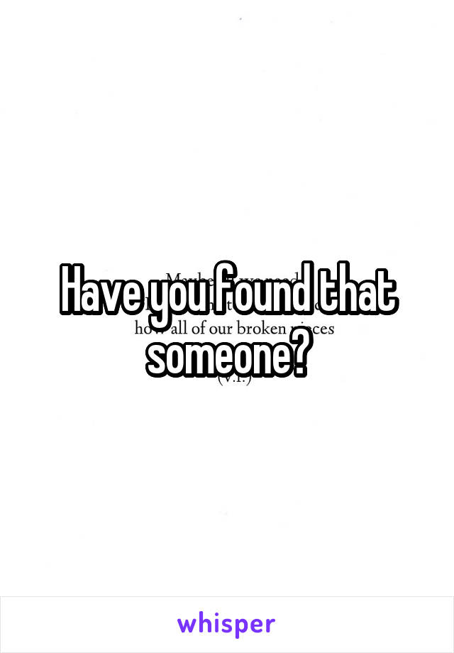 Have you found that someone?