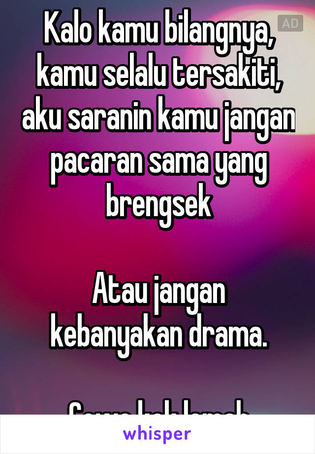 Kalo kamu bilangnya, kamu selalu tersakiti, aku saranin kamu jangan pacaran sama yang brengsek

Atau jangan kebanyakan drama.

Cewe kok lemah