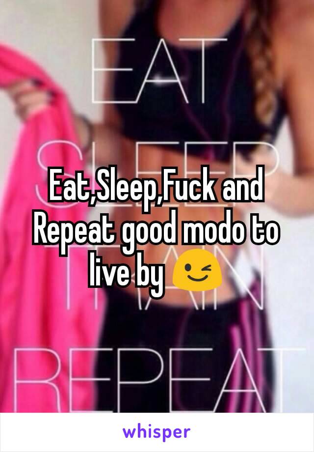 Eat,Sleep,Fuck and Repeat good modo to live by 😉