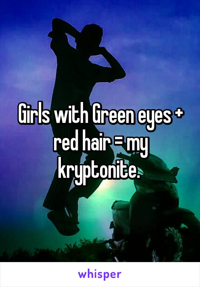 Girls with Green eyes + red hair = my kryptonite. 