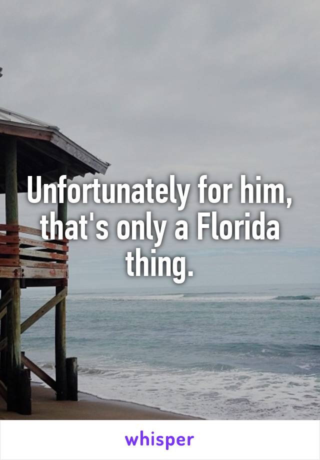 Unfortunately for him, that's only a Florida thing.