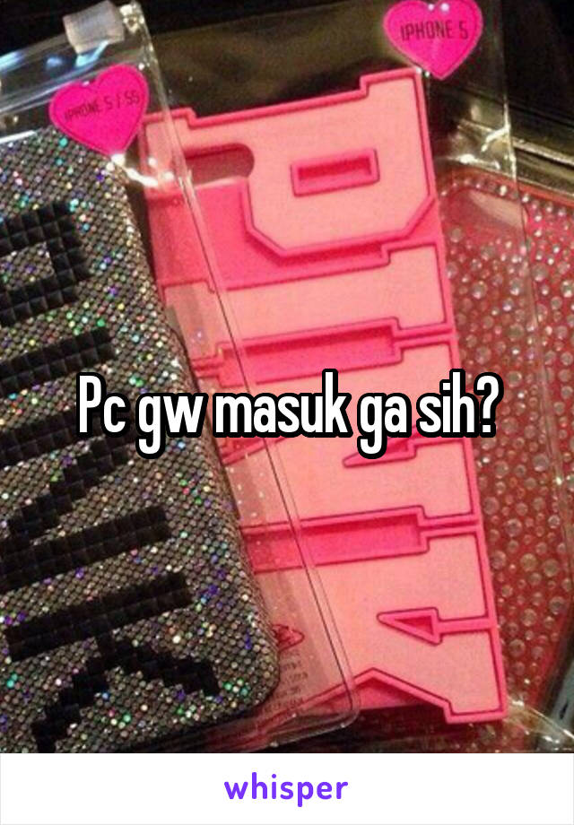 Pc gw masuk ga sih?