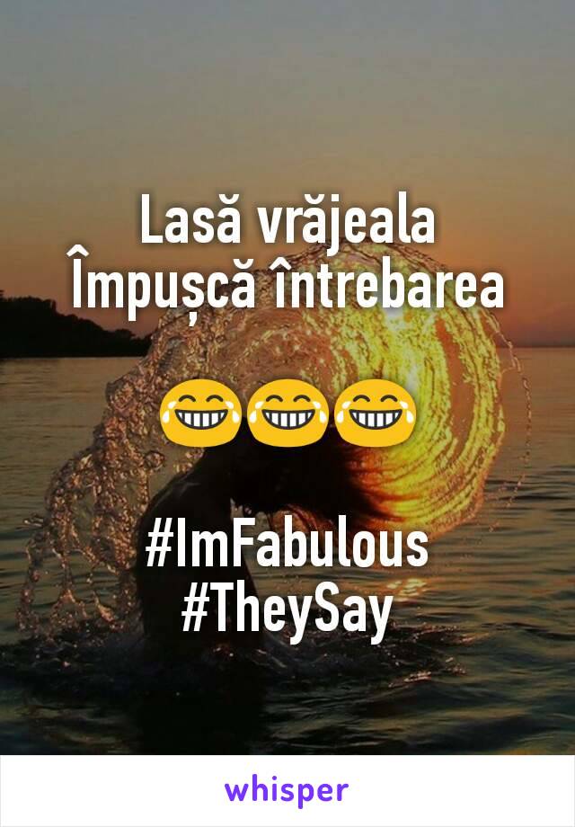 Lasă vrăjeala
Împușcă întrebarea

😂😂😂

#ImFabulous
#TheySay