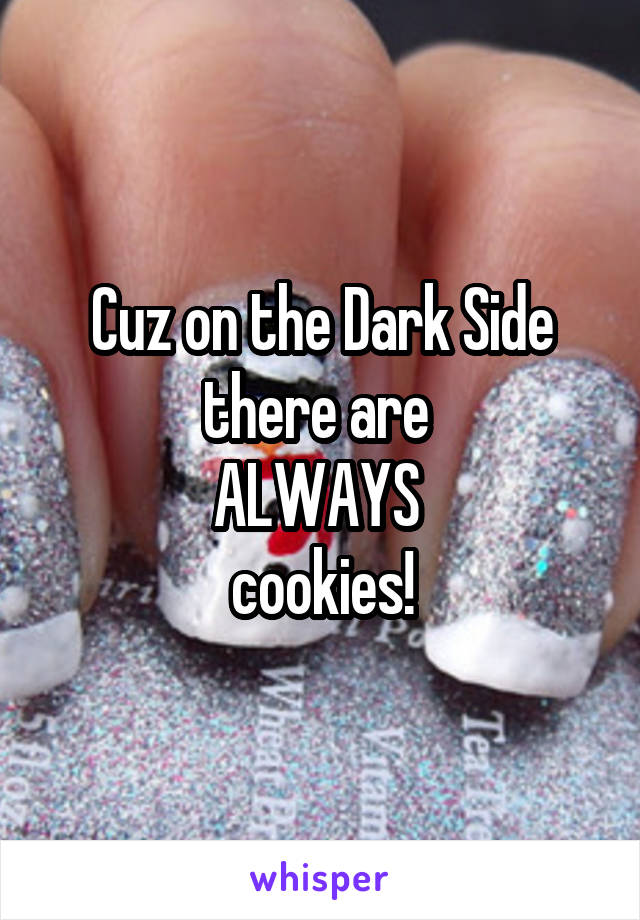 Cuz on the Dark Side there are 
ALWAYS 
cookies!