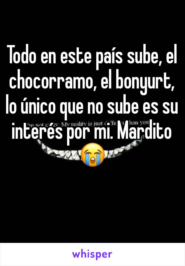 Todo en este país sube, el chocorramo, el bonyurt, lo único que no sube es su interés por mi. Mardito 😭