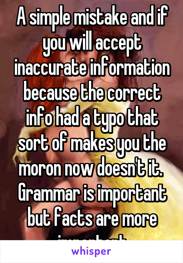 A simple mistake and if you will accept inaccurate information because the correct info had a typo that sort of makes you the moron now doesn't it.  Grammar is important but facts are more important