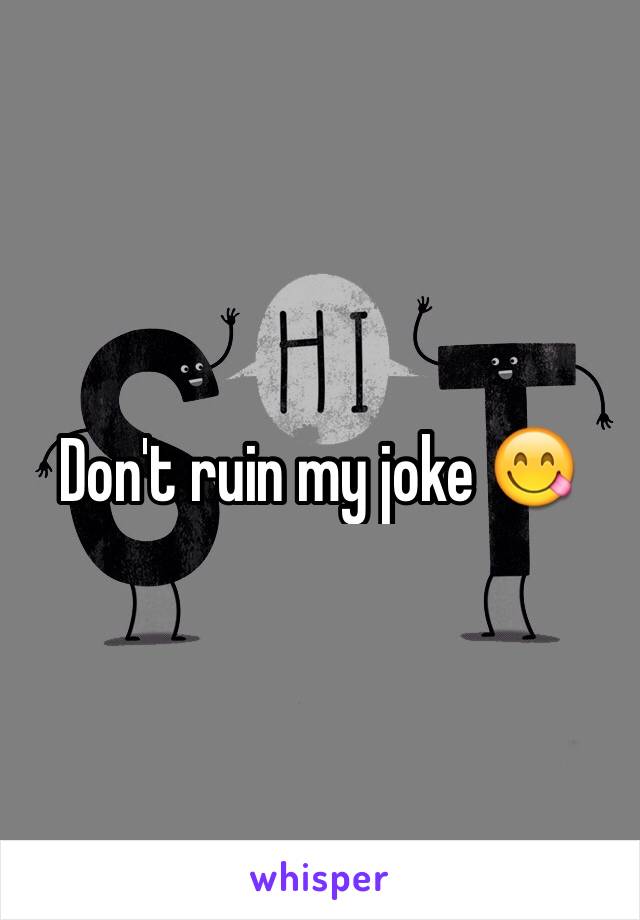 Don't ruin my joke 😋