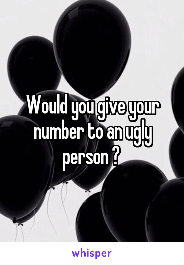 Would you give your number to an ugly person ? 