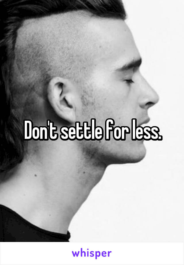 Don't settle for less.