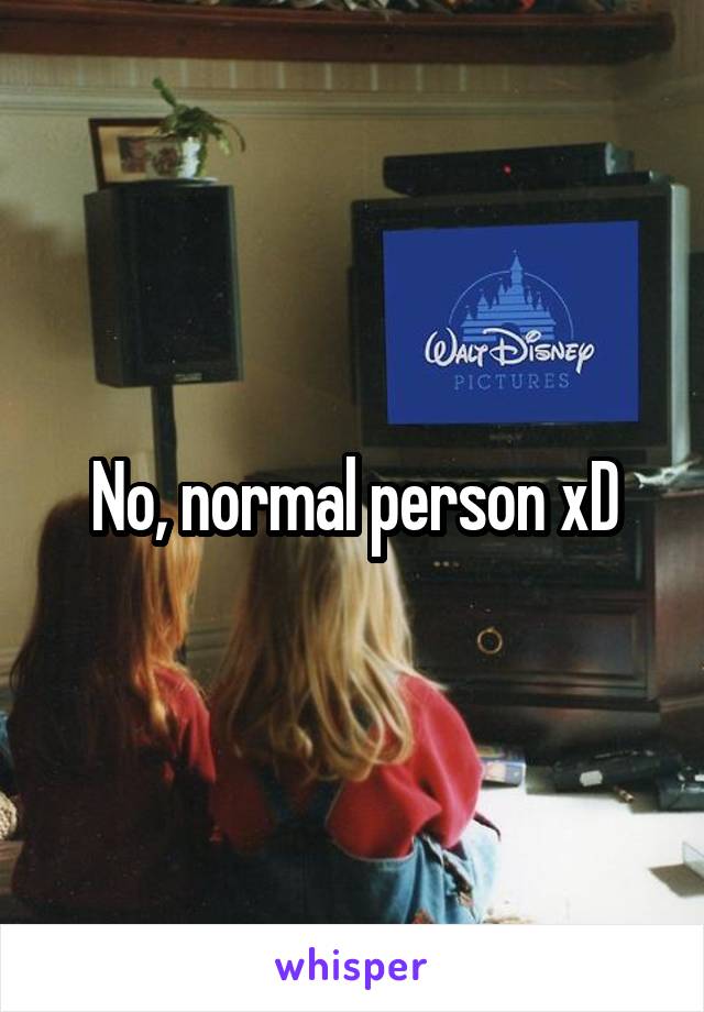 No, normal person xD