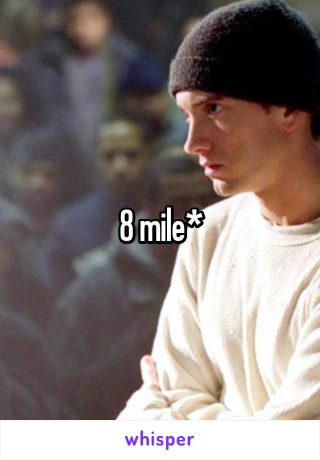 8 mile*