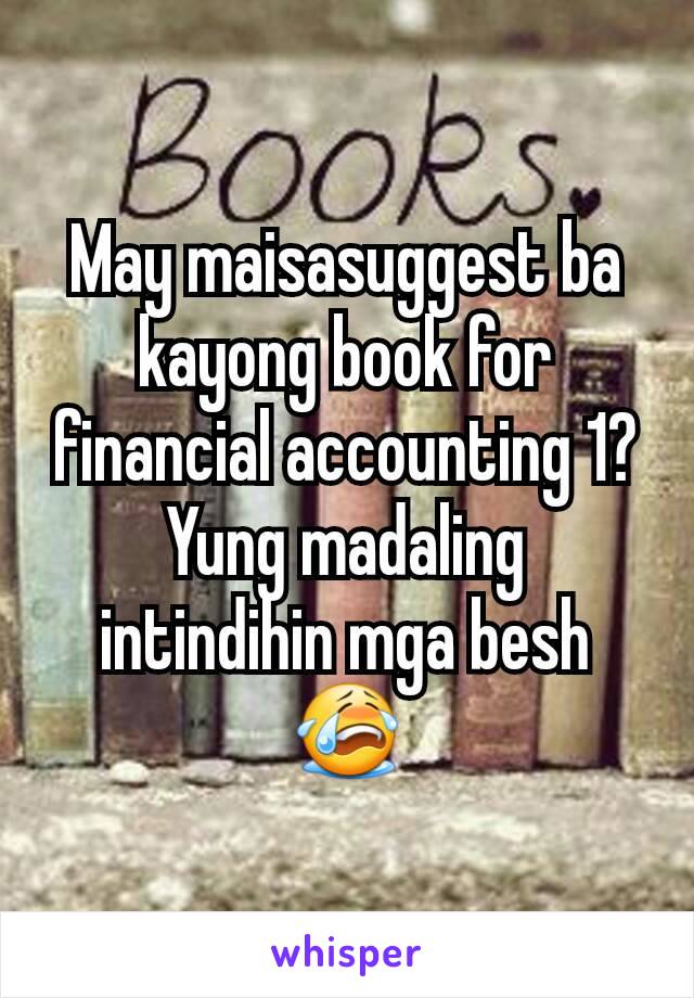 May maisasuggest ba kayong book for financial accounting 1? Yung madaling intindihin mga besh 😭