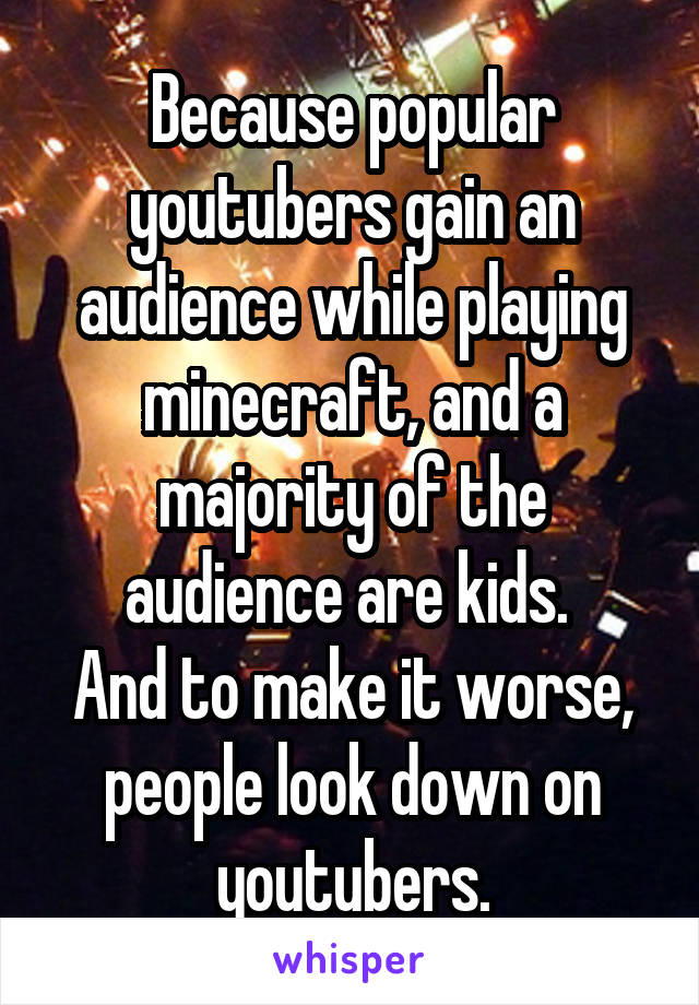 Because popular youtubers gain an audience while playing minecraft, and a majority of the audience are kids. 
And to make it worse, people look down on youtubers.