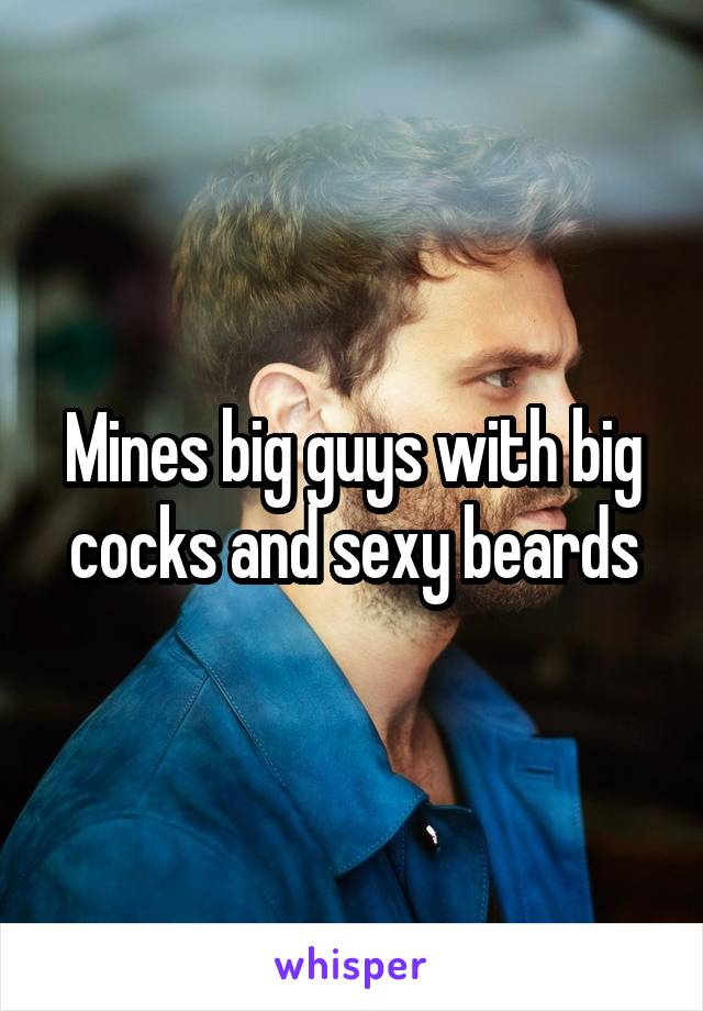 Mines big guys with big cocks and sexy beards