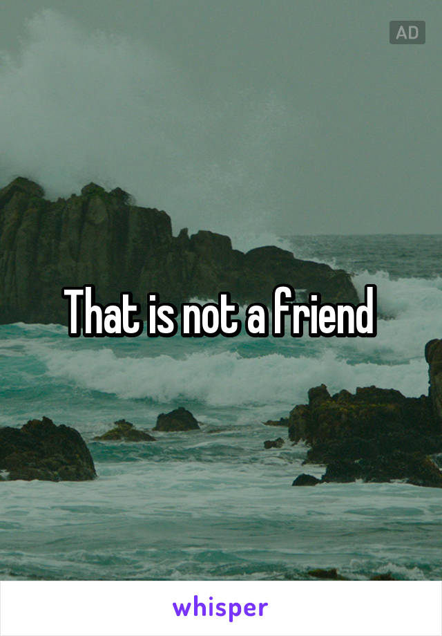 That is not a friend 