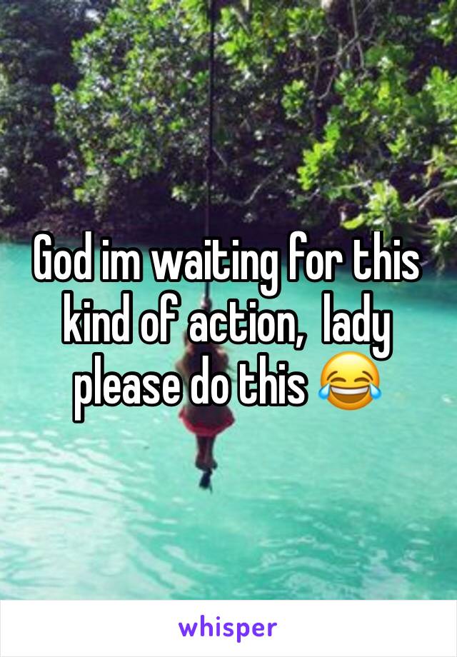 God im waiting for this kind of action,  lady please do this 😂