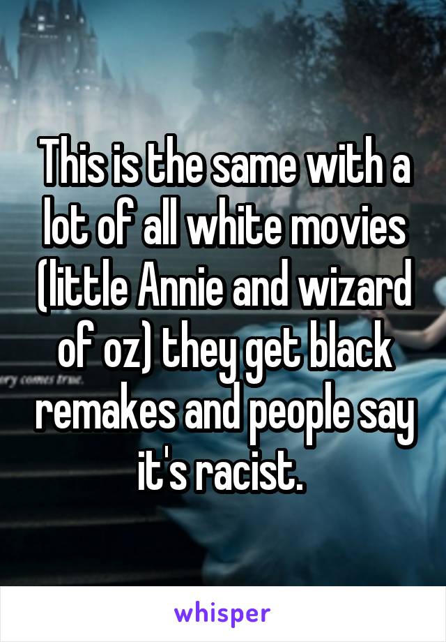 This is the same with a lot of all white movies (little Annie and wizard of oz) they get black remakes and people say it's racist. 