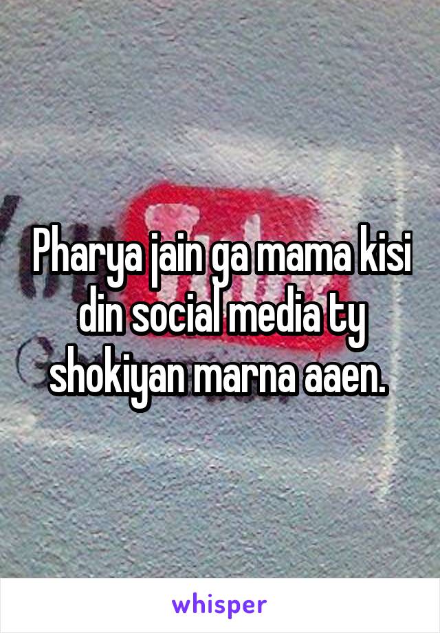 Pharya jain ga mama kisi din social media ty shokiyan marna aaen. 