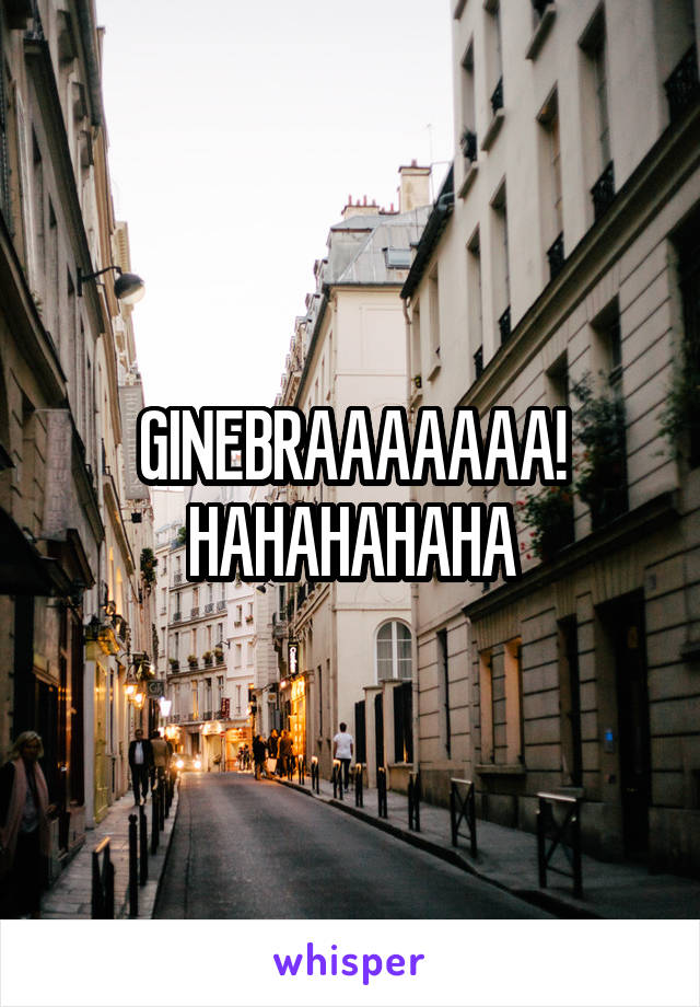 GINEBRAAAAAAA! HAHAHAHAHA