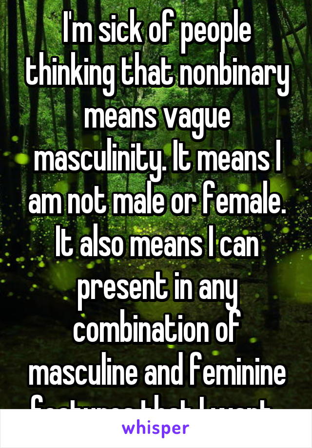 I'm sick of people thinking that nonbinary means vague masculinity. It means I am not male or female.
It also means I can present in any combination of masculine and feminine features that I want. 