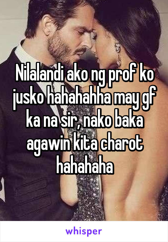 Nilalandi ako ng prof ko jusko hahahahha may gf ka na sir, nako baka agawin kita charot hahahaha