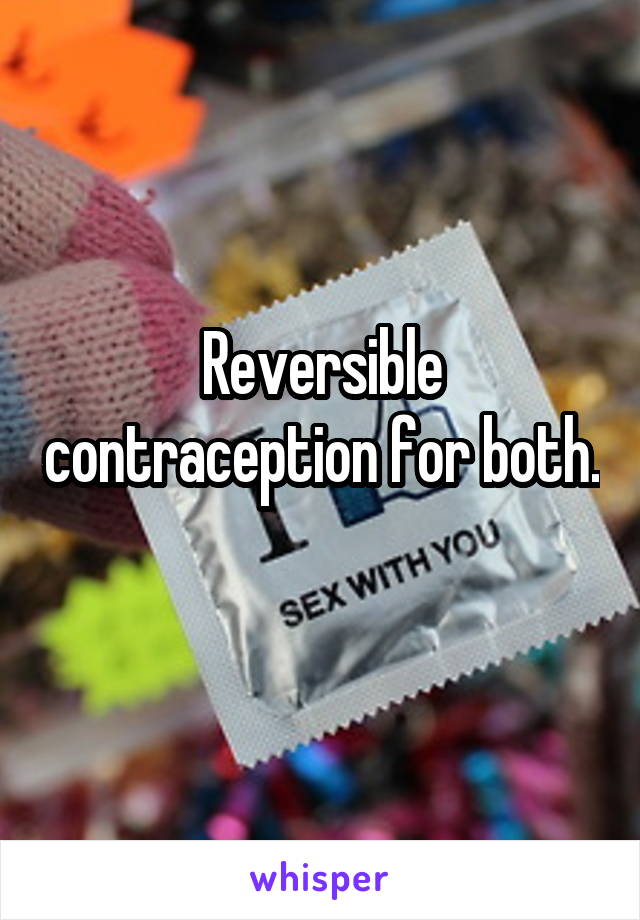 Reversible contraception for both. 