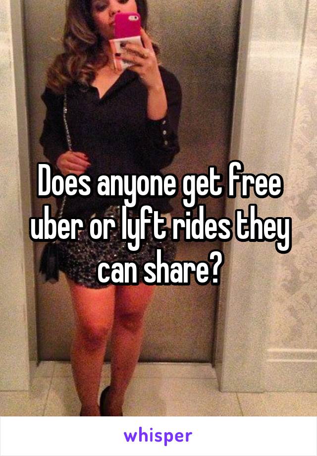 Does anyone get free uber or lyft rides they can share?