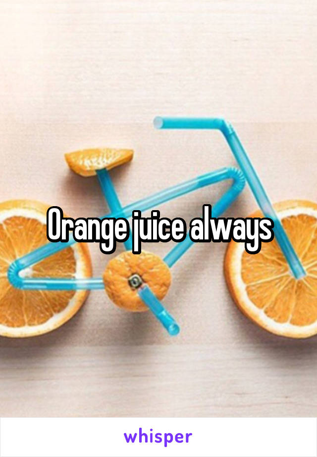 Orange juice always