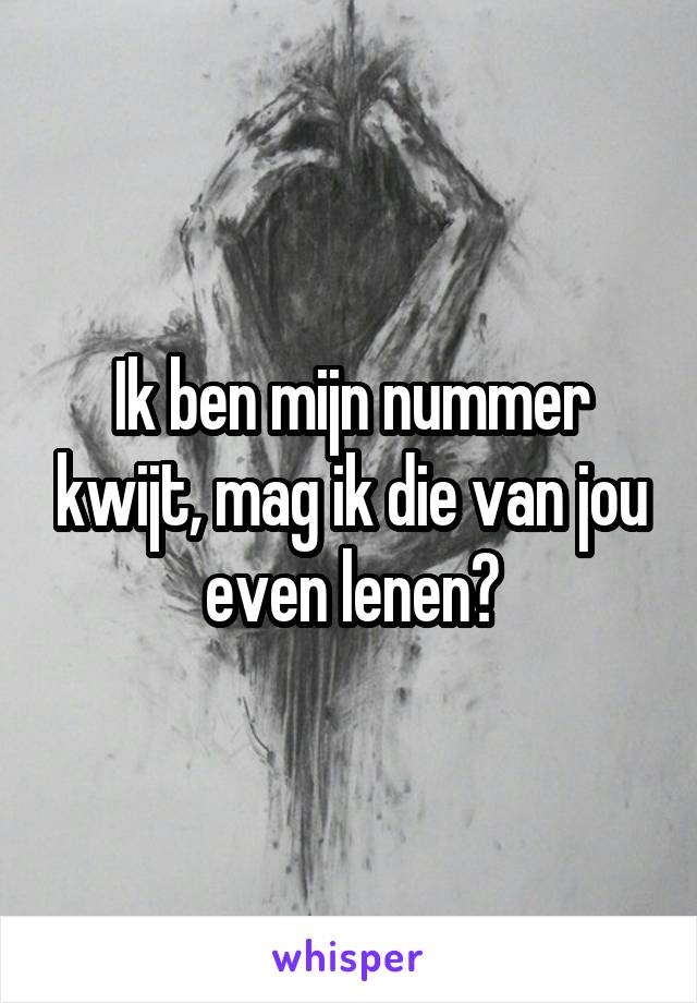 Ik ben mijn nummer kwijt, mag ik die van jou even lenen?