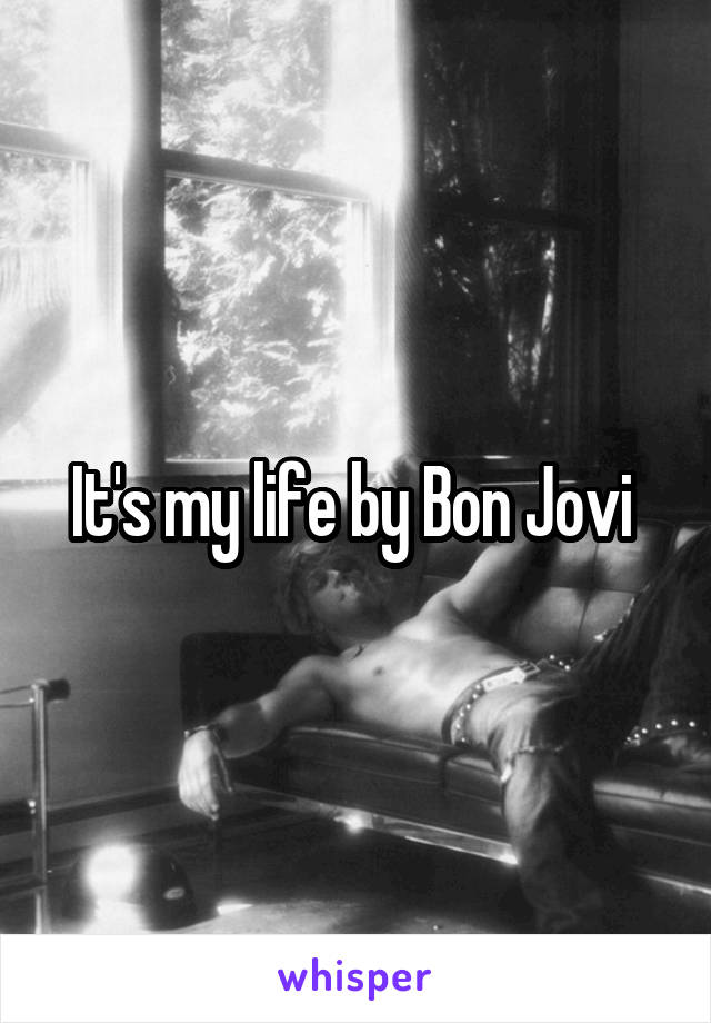 It's my life by Bon Jovi 