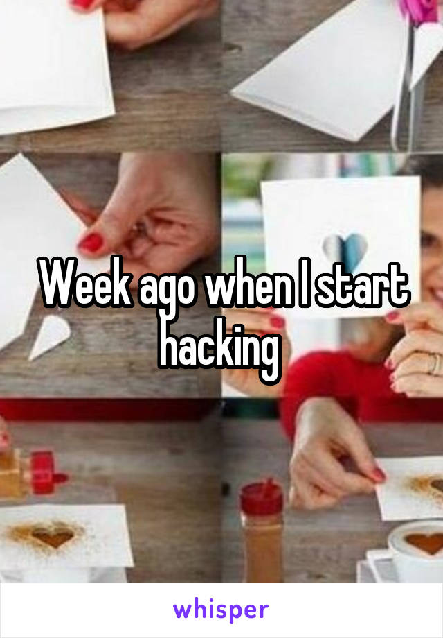 Week ago when I start hacking 