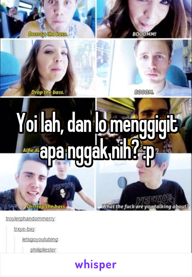 Yoi lah, dan lo menggigit apa nggak nih? :p