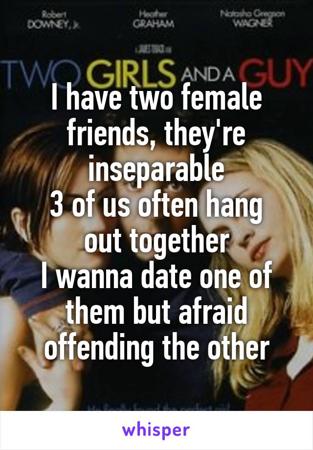 I have two female friends, they're inseparable
3 of us often hang out together
I wanna date one of them but afraid offending the other