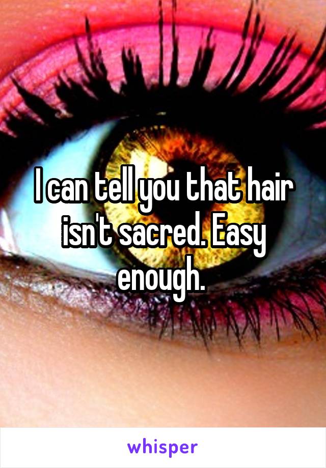 I can tell you that hair isn't sacred. Easy enough. 