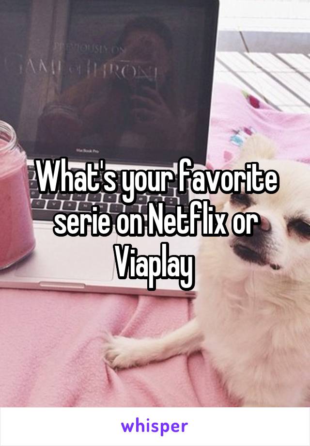 What's your favorite serie on Netflix or Viaplay 