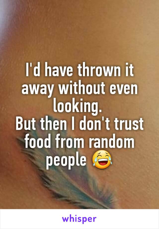 I'd have thrown it away without even looking. 
But then I don't trust food from random people 😂