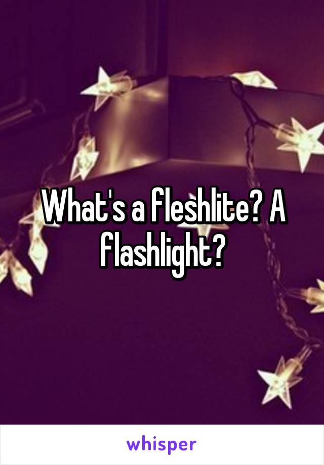 What's a fleshlite? A flashlight?