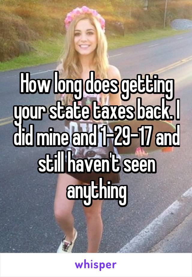 How long does getting your state taxes back. I did mine and 1-29-17 and still haven't seen anything