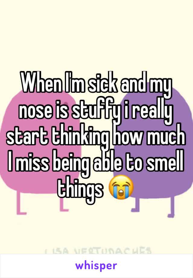 When I'm sick and my nose is stuffy i really start thinking how much I miss being able to smell things 😭