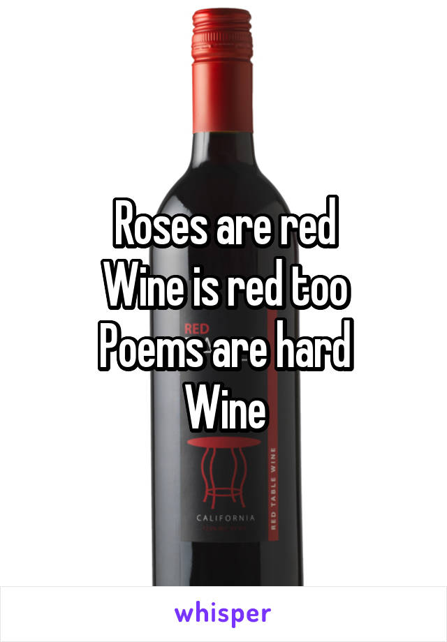 Roses are red
Wine is red too
Poems are hard
Wine