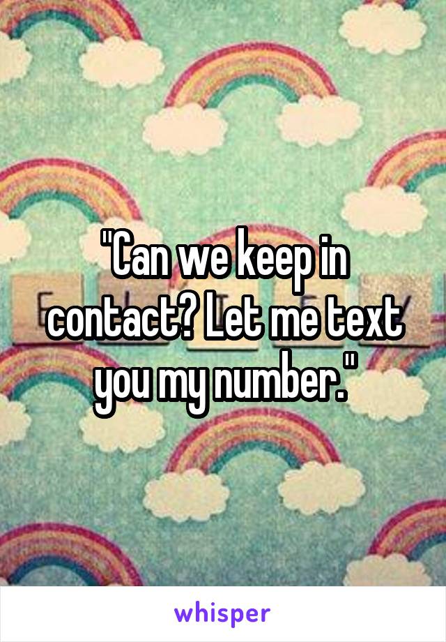 "Can we keep in contact? Let me text you my number."