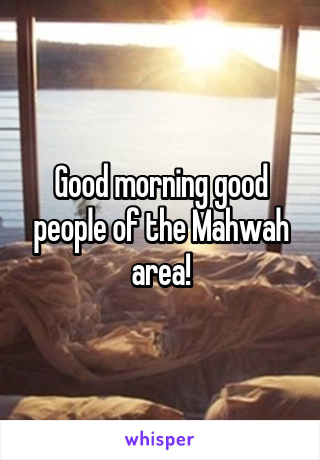 Good morning good people of the Mahwah area!