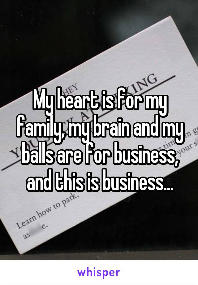 My heart is for my family, my brain and my balls are for business, and this is business...