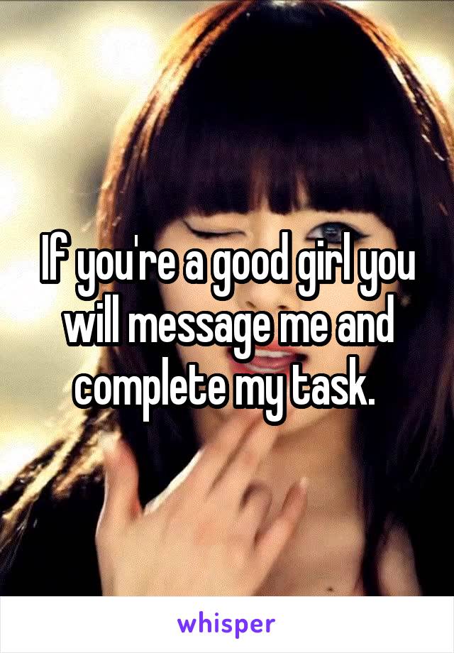 If you're a good girl you will message me and complete my task. 