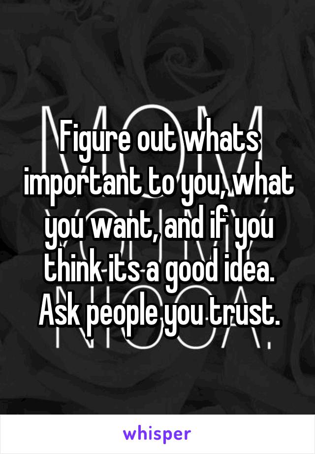 Figure out whats important to you, what you want, and if you think its a good idea. Ask people you trust.