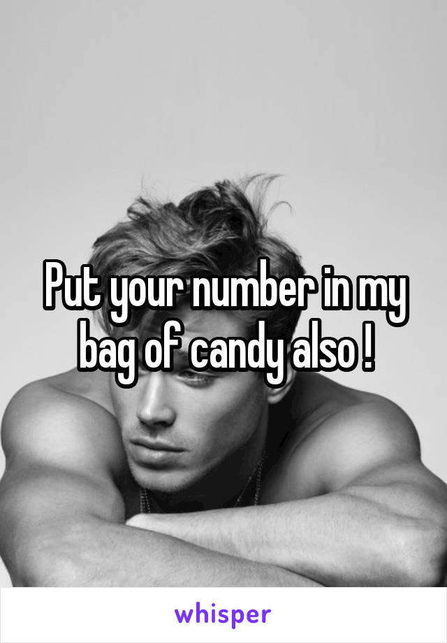 Put your number in my bag of candy also !