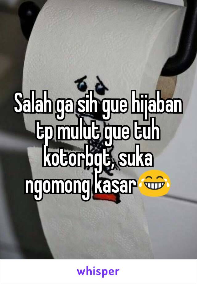 Salah ga sih gue hijaban tp mulut gue tuh kotorbgt, suka ngomong kasar😂